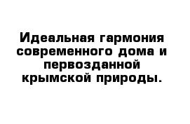 Идеальная гармония современного дома и первозданной крымской природы.